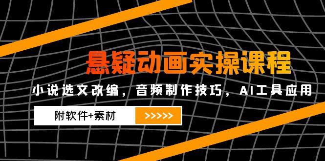 悬疑动画实操课程，小说选文改编，音频制作技巧，AI工具应用(附软件+素材好创网-专注优质VIP网课 网络创业落地实操课程资源分享 – 每天更新_高质量项目输出好创网
