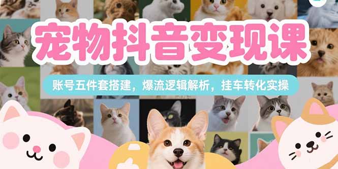 宠物抖音变现课,账号五件套搭建,爆流逻辑解析,挂车转化实操好创网-专注优质VIP网课 网络创业落地实操课程资源分享 – 每天更新_高质量项目输出好创网