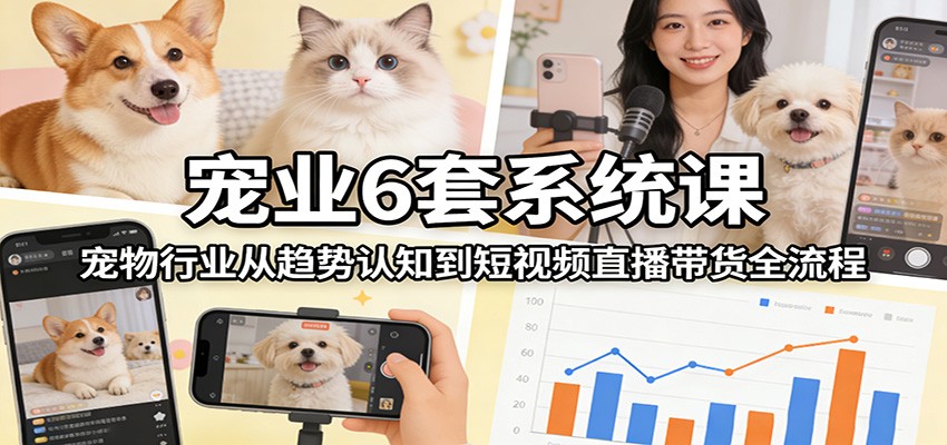宠业6套系统课：宠物行业从趋势认知到短视频直播带货全流程好创网-专注优质VIP网课 网络创业落地实操课程资源分享 – 每天更新_高质量项目输出好创网