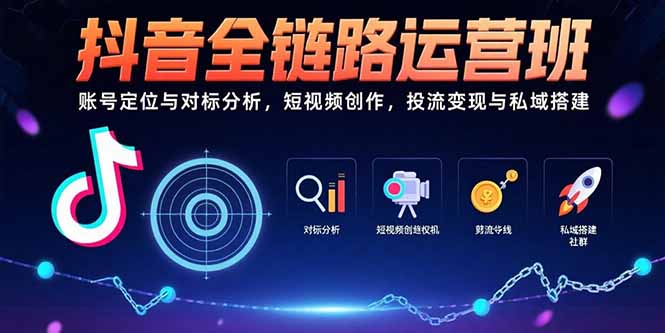 抖音全链路运营班：账号定位与对标分析，短视频创作，投流变现与私域搭建好创网-专注优质VIP网课 网络创业落地实操课程资源分享 – 每天更新_高质量项目输出好创网