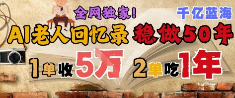 AI帮老人写回忆录，可以稳做50年的蓝海赛道，一单收2-3W，2单吃一年，长久可持续好创网-专注优质VIP网课 网络创业落地实操课程资源分享 – 每天更新_高质量项目输出好创网
