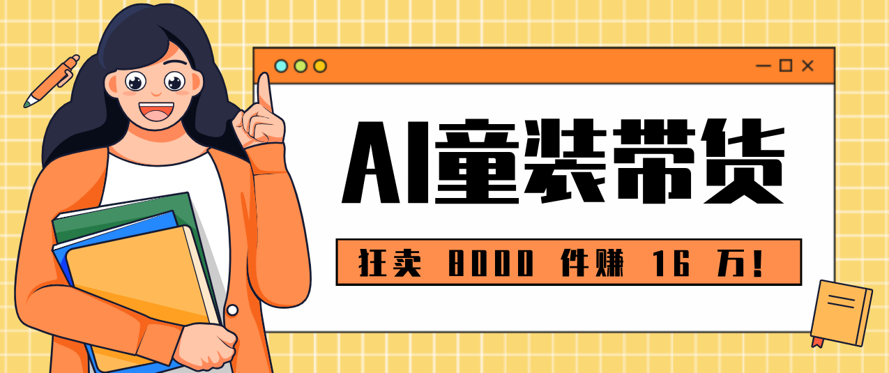 狂卖 8000 件赚 16 万！小白也能上手的 AI 童装带货教程，全程零门槛好创网-专注优质VIP网课 网络创业落地实操课程资源分享 – 每天更新_高质量项目输出好创网