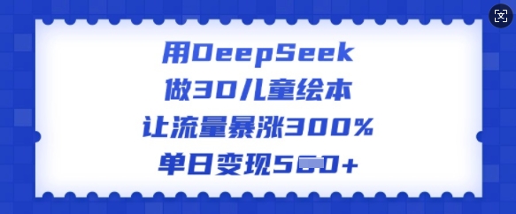 用DeepSeek做3D儿童绘本,让流量暴涨300%,单日变现多张好创网-专注优质VIP网课 网络创业落地实操课程资源分享 – 每天更新_高质量项目输出好创网
