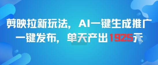 剪映拉新玩法，AI一键生成推广，一键发布，单天最高产出1925好创网-专注优质VIP网课 网络创业落地实操课程资源分享 – 每天更新_高质量项目输出好创网