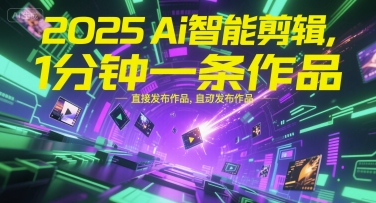 2025Ai智能剪辑，不需要剪辑，直接发布作品，自动剪辑，1分钟一条作品好创网-专注优质VIP网课 网络创业落地实操课程资源分享 – 每天更新_高质量项目输出好创网