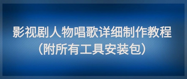 影视剧人物唱歌详细制作教程，点赞量动辄几十W(附所有工具安装包)好创网-专注优质VIP网课 网络创业落地实操课程资源分享 – 每天更新_高质量项目输出好创网