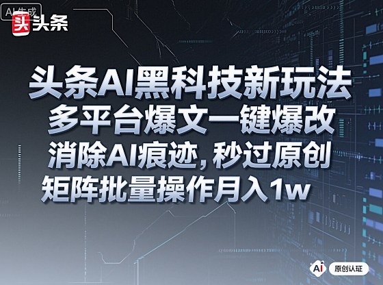 头条AI黑科技新玩法，多平台爆文一键爆改，消除AI痕迹，秒过原创，矩阵批量操作月入1w+【揭秘】好创网-专注优质VIP网课 网络创业落地实操课程资源分享 – 每天更新_高质量项目输出好创网
