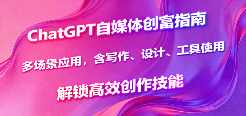 ChatGPT自媒体创富指南,多场景应用,含写作、设计、工具使用,解锁高效创作技能好创网-专注优质VIP网课 网络创业落地实操课程资源分享 – 每天更新_高质量项目输出好创网