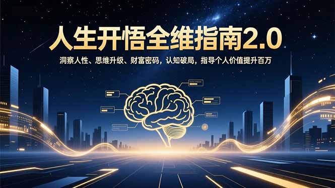 人生开悟全维指南2.0：洞察人性、思维升级、财富密码，认知破局，指导个人价值提升百万好创网-专注优质VIP网课 网络创业落地实操课程资源分享 – 每天更新_高质量项目输出好创网