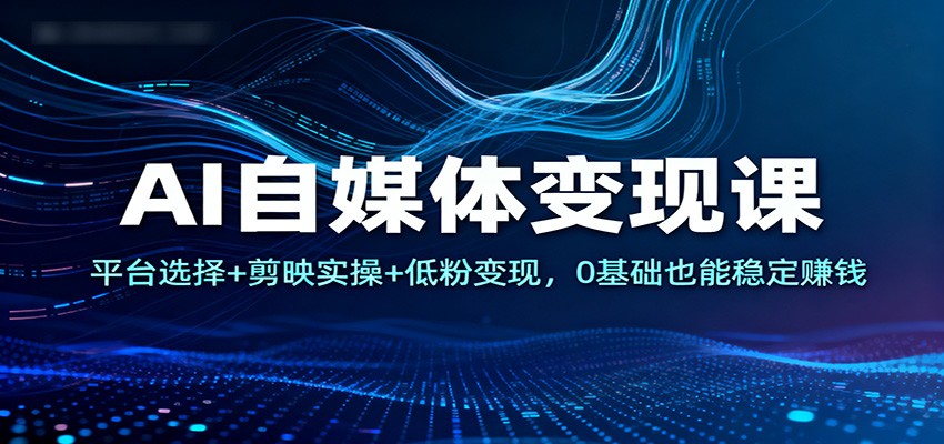 AI自媒体变现课:平台选择+剪映实操+低粉变现,0基础也能稳定赚钱好创网-专注优质VIP网课 网络创业落地实操课程资源分享 – 每天更新_高质量项目输出好创网