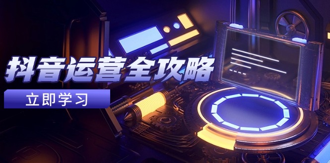 抖音运营全攻略，账号包装养号技巧，情感增粉视频搬运，实现快速变现好创网-专注优质VIP网课 网络创业落地实操课程资源分享 – 每天更新_高质量项目输出好创网