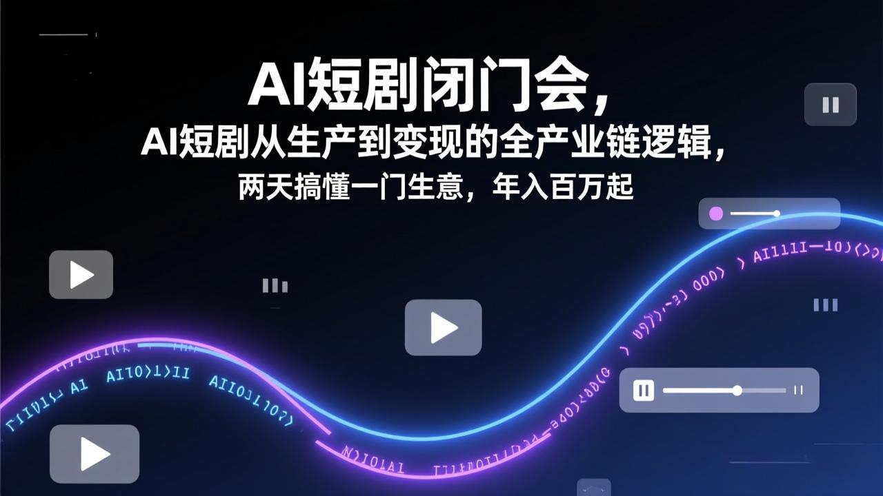 AI短剧闭门会，AI短剧从生产到变现的全产业链逻辑，两天搞懂一门生意，年入百万起好创网-专注优质VIP网课 网络创业落地实操课程资源分享 – 每天更新_高质量项目输出好创网
