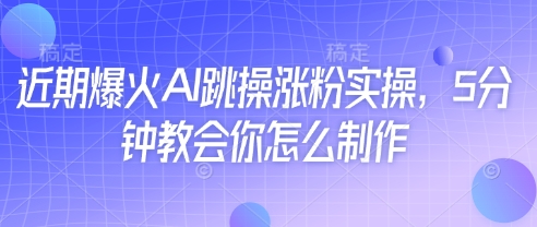 近期爆火AI跳操涨粉实操,5分钟教会你怎么制作好创网-专注优质VIP网课 网络创业落地实操课程资源分享 – 每天更新_高质量项目输出好创网