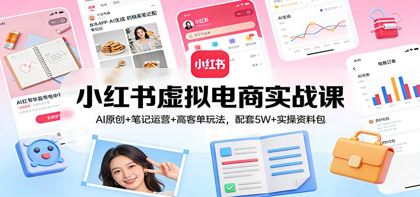 小红书虚拟电商实战课：AI原创+笔记运营+高客单玩法，配套5W+实操资料包好创网-专注优质VIP网课 网络创业落地实操课程资源分享 – 每天更新_高质量项目输出好创网