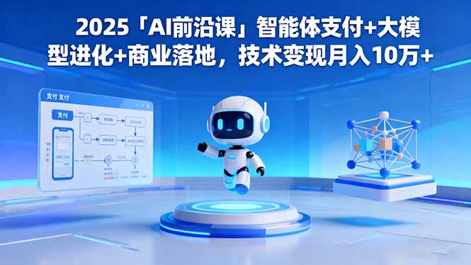 2025「AI前沿课」智能体支付+大模型进化+商业落地，技术变现月入10万+好创网-专注优质VIP网课 网络创业落地实操课程资源分享 – 每天更新_高质量项目输出好创网