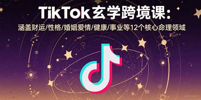 TikTok玄学跨境课:涵盖财运/性格/婚姻爱情/健康/事业等12个核心命理领域好创网-专注优质VIP网课 网络创业落地实操课程资源分享 – 每天更新_高质量项目输出好创网