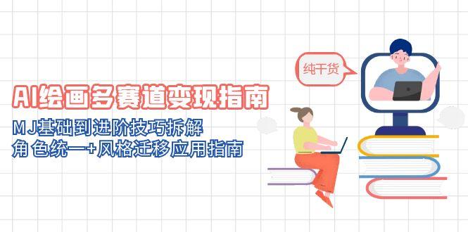 AI绘画多赛道变现指南:MJ基础到进阶技巧拆解,角色统一+风格迁移应用指南好创网-专注优质VIP网课 网络创业落地实操课程资源分享 – 每天更新_高质量项目输出好创网