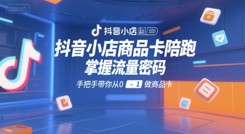抖音小店商品卡陪跑，掌握流量密码，手把手带你从0-1做商品卡好创网-专注优质VIP网课 网络创业落地实操课程资源分享 – 每天更新_高质量项目输出好创网