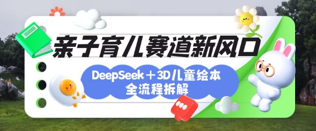 育儿赛道新风口:DeepSeek+3D绘本全流程拆解,月涨粉上W,还能培养亲子创造力好创网-专注优质VIP网课 网络创业落地实操课程资源分享 – 每天更新_高质量项目输出好创网