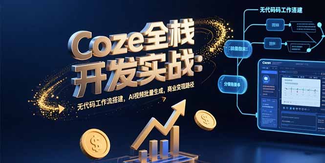 Coze全栈开发实战:无代码工作流搭建,AI视频批量生成,商业变现路径好创网-专注优质VIP网课 网络创业落地实操课程资源分享 – 每天更新_高质量项目输出好创网