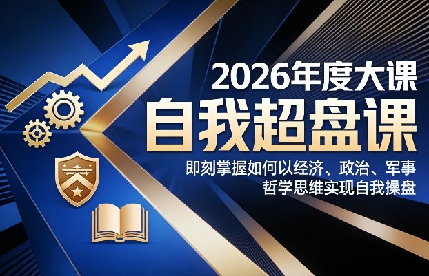 2026年度大课《自我超盘课》，即刻掌握如何以经济、政治、军事、哲学思维实现自我操盘好创网-专注优质VIP网课 网络创业落地实操课程资源分享 – 每天更新_高质量项目输出好创网