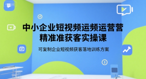 中小企业短视频运营精准获客实操课，可复制企业短视频获客落地训练方案好创网-专注优质VIP网课 网络创业落地实操课程资源分享 – 每天更新_高质量项目输出好创网