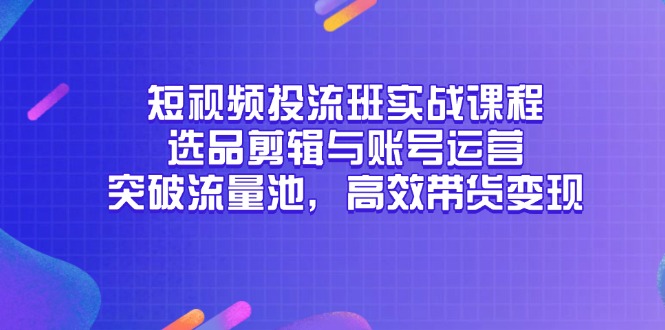 短视频投流班实战课程，选品剪辑与账号运营，突破流量池，高效带货变现好创网-专注优质VIP网课 网络创业落地实操课程资源分享 – 每天更新_高质量项目输出好创网