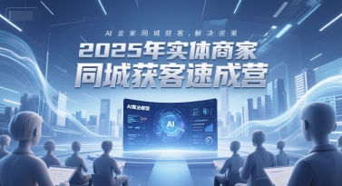 2025年实体商家同城获客速成营，同城企业AI获客全域解决方案好创网-专注优质VIP网课 网络创业落地实操课程资源分享 – 每天更新_高质量项目输出好创网