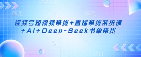 视频号短视频带货+直播带货系统课+AI+Deep-Seek书单带货好创网-专注优质VIP网课 网络创业落地实操课程资源分享 – 每天更新_高质量项目输出好创网