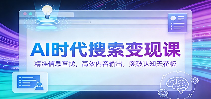 AI时代搜索变现课：精准信息查找，高效内容输出，突破认知天花板好创网-专注优质VIP网课 网络创业落地实操课程资源分享 – 每天更新_高质量项目输出好创网