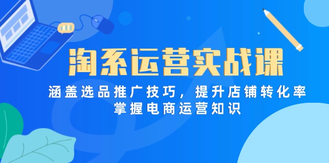 淘系运营实战课，涵盖选品推广技巧，提升店铺转化率，掌握电商运营知识好创网-专注优质VIP网课 网络创业落地实操课程资源分享 – 每天更新_高质量项目输出好创网