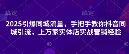 2025引爆同城流量，手把手教你抖音同城引流，上万家实体店实战营销经验好创网-专注优质VIP网课 网络创业落地实操课程资源分享 – 每天更新_高质量项目输出好创网