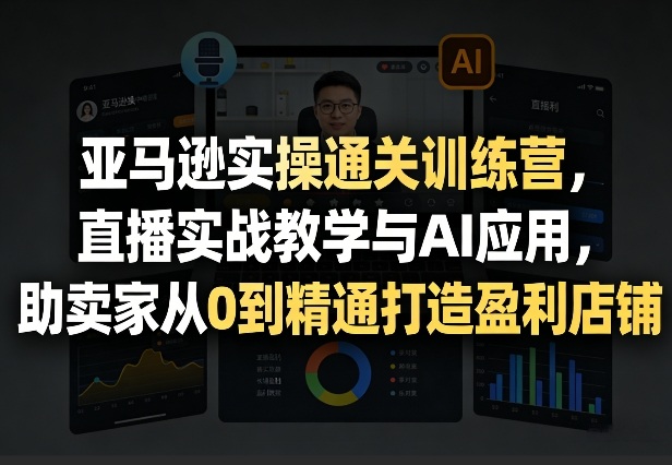 亚马逊实操通关训练营，直播实战教学与AI应用，助卖家从0到精通打造盈利店铺(更新3月)好创网-专注优质VIP网课 网络创业落地实操课程资源分享 – 每天更新_高质量项目输出好创网