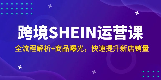 跨境SHEIN运营课,全流程解析+商品曝光,快速提升新店销量好创网-专注优质VIP网课 网络创业落地实操课程资源分享 – 每天更新_高质量项目输出好创网