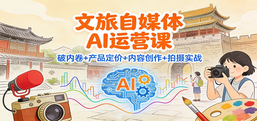 文旅自媒体AI运营课：破内卷+产品定价+内容创作+拍摄实战好创网-专注优质VIP网课 网络创业落地实操课程资源分享 – 每天更新_高质量项目输出好创网