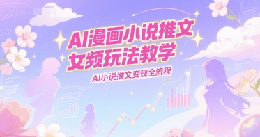 AI漫画小说推文女频玩法教学，AI小说推文变现全流程好创网-专注优质VIP网课 网络创业落地实操课程资源分享 – 每天更新_高质量项目输出好创网