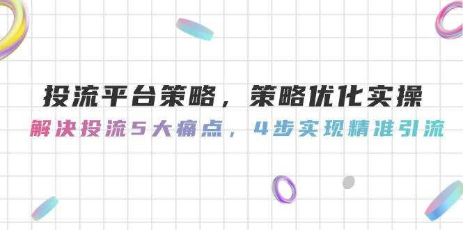 投流平台策略,策略优化实操,解决投流5大痛点,4步实现精准引流好创网-专注优质VIP网课 网络创业落地实操课程资源分享 – 每天更新_高质量项目输出好创网