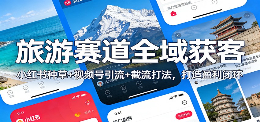 旅游赛道全域获客：小红书种草+视频号引流+截流打法，打造盈利闭环好创网-专注优质VIP网课 网络创业落地实操课程资源分享 – 每天更新_高质量项目输出好创网