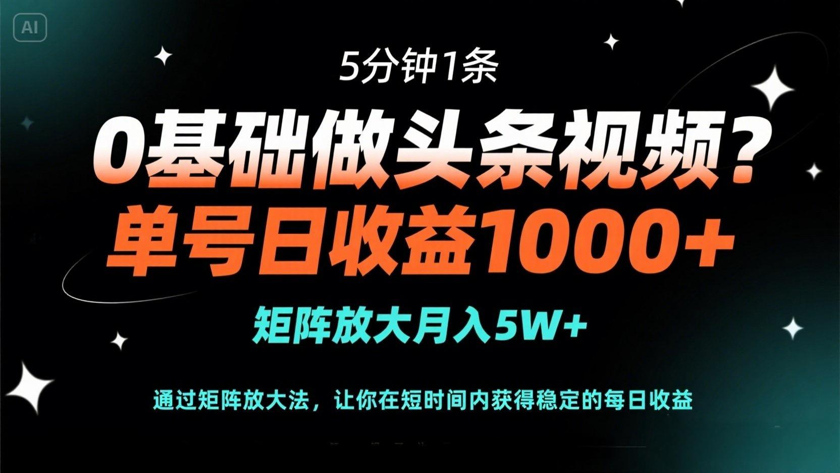 0基础做头条视频？5分钟1条，单号日收益1000+，矩阵放大月入5W+好创网-专注优质VIP网课 网络创业落地实操课程资源分享 – 每天更新_高质量项目输出好创网