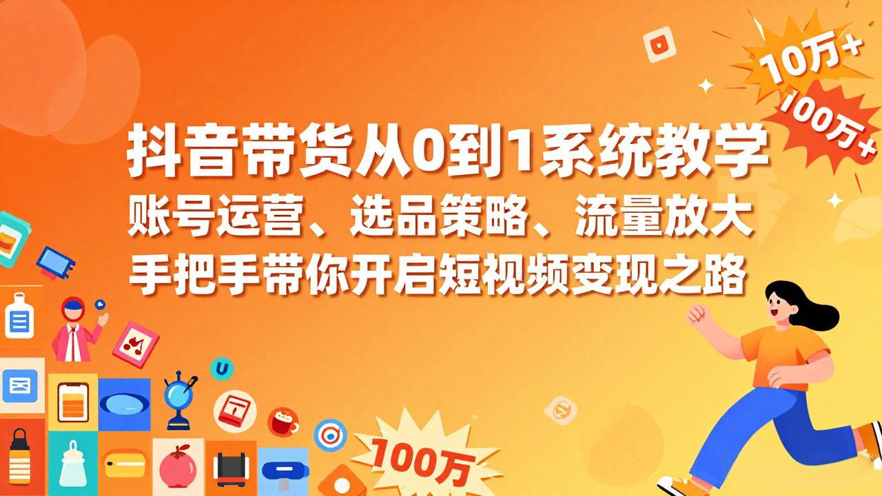抖音带货从0到1系统教学，账号运营、选品策略、流量放大，手把手带你开启短视频变现之路好创网-专注优质VIP网课 网络创业落地实操课程资源分享 – 每天更新_高质量项目输出好创网