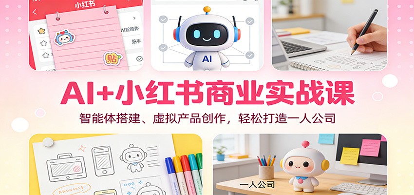 AI+小红书商业实战课：智能体搭建、虚拟产品创作，轻松打造一人公司好创网-专注优质VIP网课 网络创业落地实操课程资源分享 – 每天更新_高质量项目输出好创网