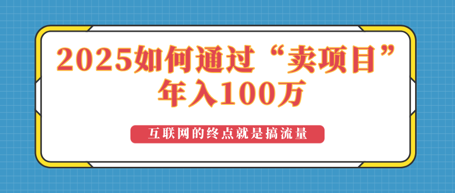2025年如何通过“卖项目”实现100万收益:最具潜力的盈利模式解析好创网-专注优质VIP网课 网络创业落地实操课程资源分享 – 每天更新_高质量项目输出好创网