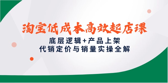 淘宝低成本高效起店课，底层逻辑+产品上架，代销定价与销量实操全解好创网-专注优质VIP网课 网络创业落地实操课程资源分享 – 每天更新_高质量项目输出好创网