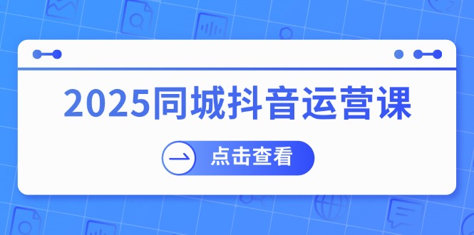 2025同城抖音运营课：涵盖实体店盈利，团购好处，助商家获取流量好创网-专注优质VIP网课 网络创业落地实操课程资源分享 – 每天更新_高质量项目输出好创网