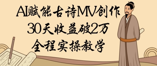 AI赋能古诗MV创作：30天收益破1W，全程实操教学好创网-专注优质VIP网课 网络创业落地实操课程资源分享 – 每天更新_高质量项目输出好创网