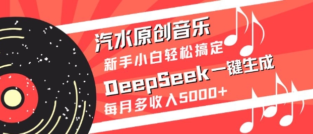 汽水原创音乐DeepSeek一键生成，新手小白轻松搞定，每月多收入5k+好创网-专注优质VIP网课 网络创业落地实操课程资源分享 – 每天更新_高质量项目输出好创网