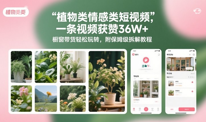 植物类情感类短视频，一条视频获赞36W+，橱窗带货轻松玩转，附保姆级拆解教程好创网-专注优质VIP网课 网络创业落地实操课程资源分享 – 每天更新_高质量项目输出好创网