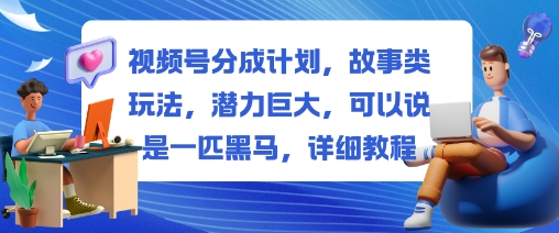 视频号分成计划，故事类玩法，潜力巨大，可以说是一匹黑马，详细教程好创网-专注优质VIP网课 网络创业落地实操课程资源分享 – 每天更新_高质量项目输出好创网