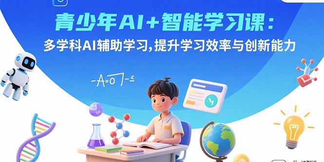 青少年AI+智能学习课:多学科AI辅助学习,提升学习效率与创新能力好创网-专注优质VIP网课 网络创业落地实操课程资源分享 – 每天更新_高质量项目输出好创网