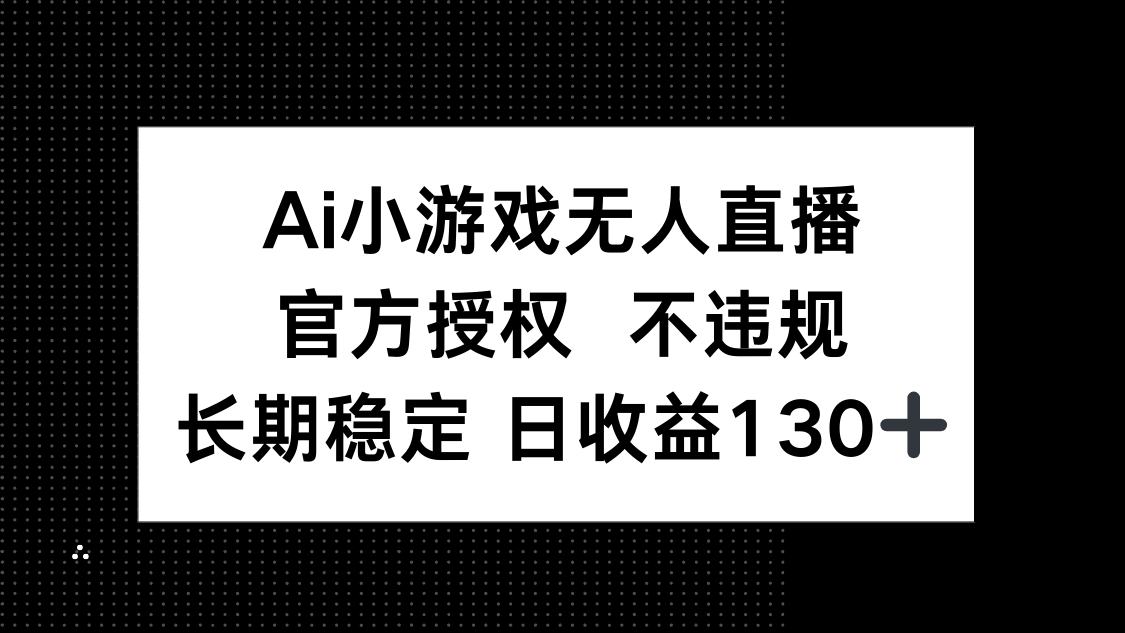 AI小游戏无人直播,官方授权 不违规,单日平均收益130+好创网-专注优质VIP网课 网络创业落地实操课程资源分享 – 每天更新_高质量项目输出好创网